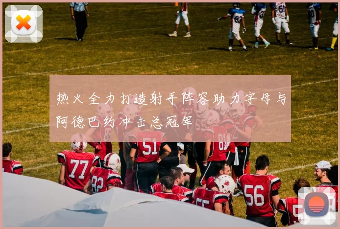 热火全力打造射手阵容助力字母与阿德巴约冲击总冠军