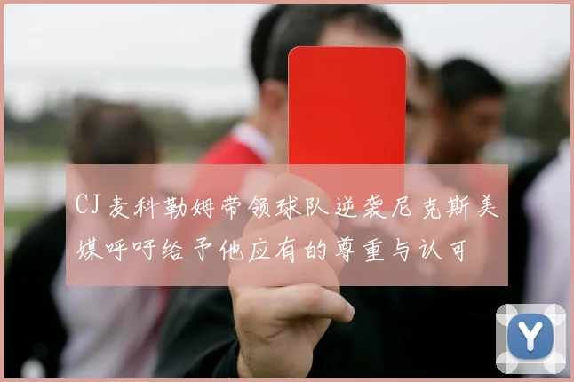 CJ麦科勒姆带领球队逆袭尼克斯美媒呼吁给予他应有的尊重与认可