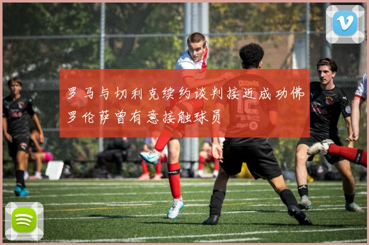 罗马与切利克续约谈判接近成功佛罗伦萨曾有意接触球员
