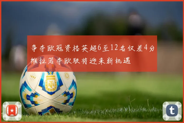 争夺欧冠资格英超6至12名仅差4分维拉若夺欧联将迎来新机遇