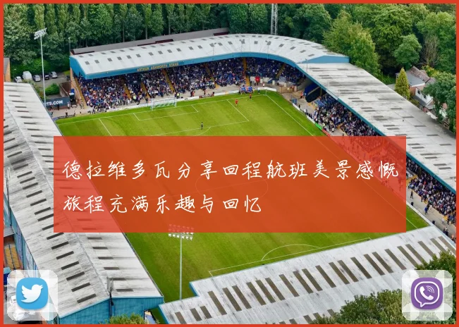 德拉维多瓦分享回程航班美景感慨旅程充满乐趣与回忆