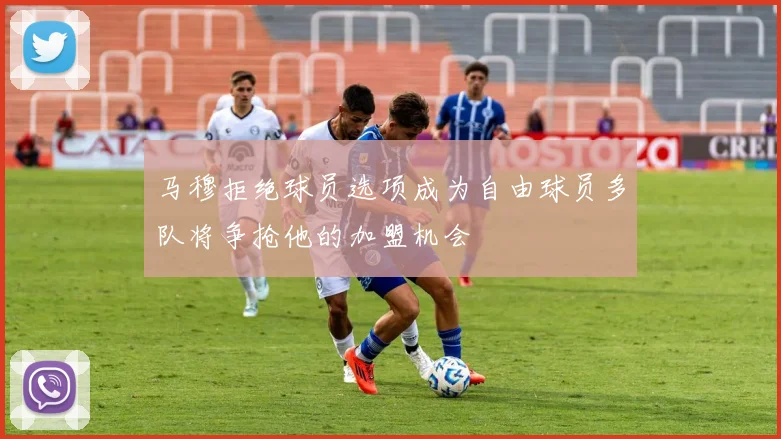马穆拒绝球员选项成为自由球员多队将争抢他的加盟机会