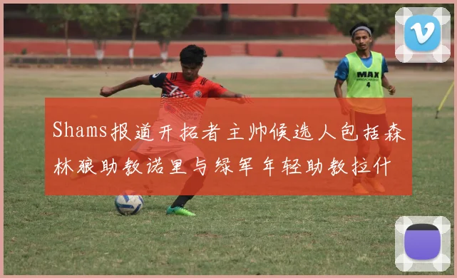 Shams报道开拓者主帅候选人包括森林狼助教诺里与绿军年轻助教拉什布鲁克