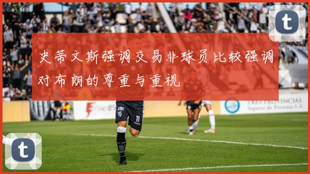 史蒂文斯强调交易非球员比较强调对布朗的尊重与重视