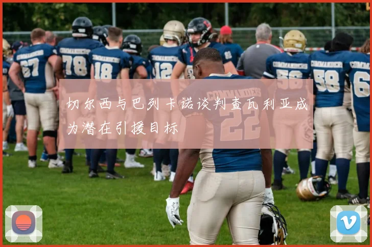 切尔西与巴列卡诺谈判查瓦利亚成为潜在引援目标