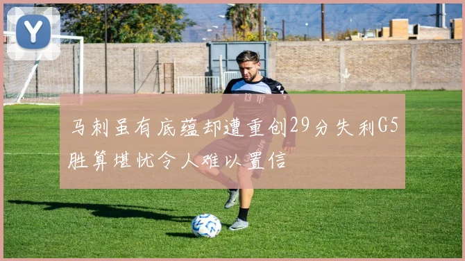 马刺虽有底蕴却遭重创29分失利G5胜算堪忧令人难以置信
