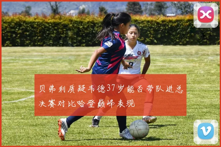 贝弗利质疑韦德37岁能否带队进总决赛对比哈登巅峰表现