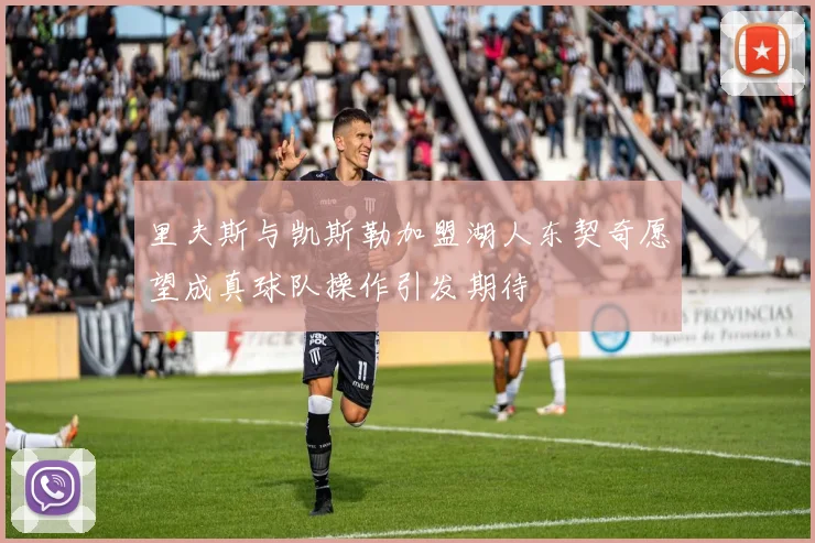 里夫斯与凯斯勒加盟湖人东契奇愿望成真球队操作引发期待