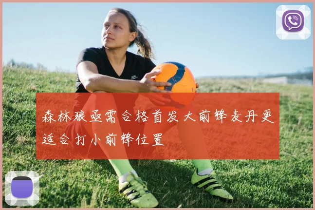 森林狼亟需合格首发大前锋麦丹更适合打小前锋位置